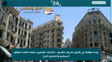 زيادة مؤقتة في قانون الإيجار القديم.. اكتشف تفاصيل مهلة انتهاء العقود السكنية والتجارية الآن!
